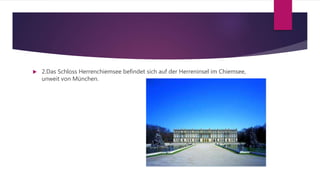  2.Das Schloss Herrenchiemsee befindet sich auf der Herreninsel im Chiemsee,
unweit von München.
 