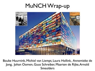 MuNCH Wrap-up
Bouke Huurnink, Michiel van Liempt, Laura Hollink, Annemieke de
Jong, Johan Oomen, Guus Schreiber, Maarten de Rijke,Arnold
Smeulders
 