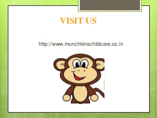 VISIT US
http://www.munchkinschildcare.co.in
 