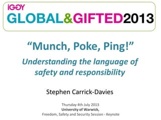 “Munch, Poke, Ping!”
Stephen Carrick-Davies
Understanding the language of
safety and responsibility
Thursday 4th July 2013
University of Warwick,
Freedom, Safety and Security Session - Keynote
 