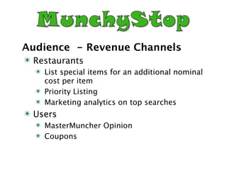 Audience - Revenue Channels
✴ Restaurants
  ✴ List special items for an additional nominal
    cost per item
  ✴ Priority Listing
  ✴ Marketing analytics on top searches
✴ Users
  ✴ MasterMuncher Opinion
  ✴ Coupons
 