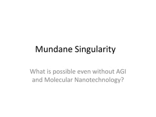 Mundane Singularity

What is possible even without AGI
and Molecular Nanotechnology?
 
