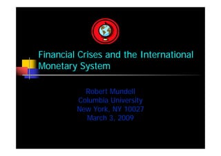 Financial Crises and the International
Monetary System

           Robert Mundell
         Columbia University
         New York, NY 10027
           March 3, 2009
 