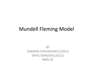 Mundell Fleming Model
BY
SAMYAK CHAUDHARY(13261)
SAHIL KANOJIA(13251)
BMS 2E
 
