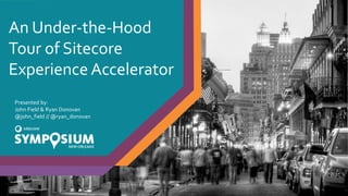 An Under-the-Hood
Tour of Sitecore
Experience Accelerator
Presented by:
John Field & Ryan Donovan
@john_field // @ryan_donovan
 