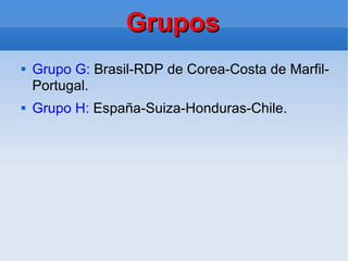 Grupos Grupo G:  Brasil-RDP de Corea-Costa de Marfil-Portugal. Grupo H:  España-Suiza-Honduras-Chile. 