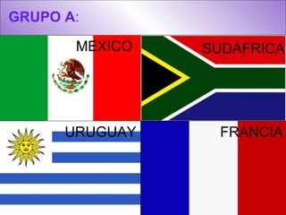 GRUPO A : SUDÁFRICA MEXICO URUGUAY FRANCIA 