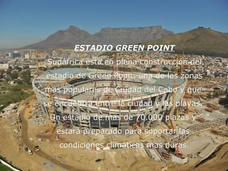ESTADIO GREEN POINT Sudáfrica esta en plena construcción del estadio de Green Point, una de las zonas  mas populares de Ciudad del Cabo y que  se encuentra entre la ciudad y las playas.  Un estadio de mas de 70.000 plazas y  estará preparado para soportar las  condiciones climáticas mas duras. 