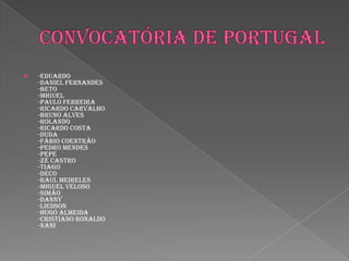 Convocatória de Portugal-Eduardo-Daniel Fernandes-Beto-Miguel-Paulo Ferreira-Ricardo Carvalho-Bruno Alves-Rolando-Ricardo Costa-Duda-Fábio Coentrão-Pedro Mendes-Pepe-Zé Castro-Tiago-Deco-Raul Meireles-Miguel Veloso-Simão-Danny-Liedson-Hugo Almeida-Cristiano Ronaldo-Nani