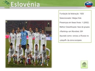 Fundação da federação: 1920

Seleccionador: Matjaz Kek

Presenças em fases finais: 1 (2002)

Melhor Classificação: fase de grupos

«Ranking» em Mundiais: 69º

Apurado como: venceu a Rússia no

«playoff» da zona europeia
 