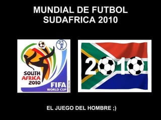 MUNDIAL DE FUTBOL SUDAFRICA 2010 EL JUEGO DEL HOMBRE ;) 