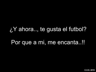 ¿Y ahora.., te gusta el futbol? Por que a mi, me encanta..!! C.X.S. 2010 