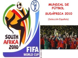 MUNDIAL DE
  FÚTBOL
SUDÁFRICA 2010
 (Selección Española)
 