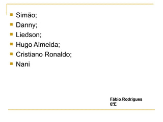 Simão; Danny; Liedson; Hugo Almeida; Cristiano Ronaldo; Nani Fábio Rodrigues 6ºE 