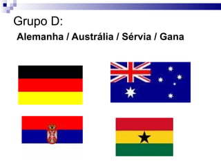 Grupo D:   Alemanha / Austrália / Sérvia / Gana 