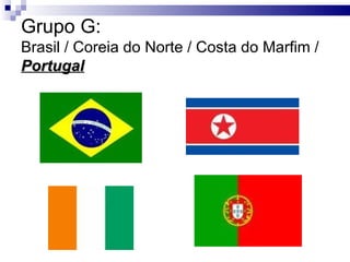 Grupo G: Brasil / Coreia do Norte / Costa do Marfim /  Portugal 