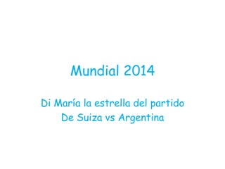 Mundial 2014
Di María la estrella del partido
De Suiza vs Argentina
 
