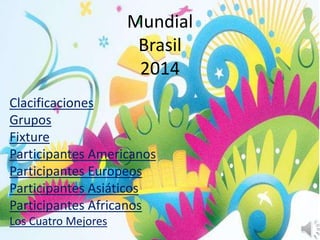 Mundial 
Brasil 
2014 
Clacificaciones 
Grupos 
Fixture 
Participantes Americanos 
Participantes Europeos 
Participantes Asiáticos 
Participantes Africanos 
Los Cuatro Mejores 
 