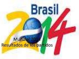 Mundial 2014 
Resultados de los partidos 
 