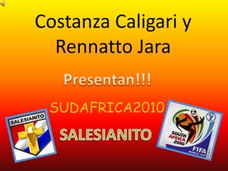 Costanza Caligari y Rennatto Jara  Presentan!!! SUDAFRICA2010 SALESIANITO 
