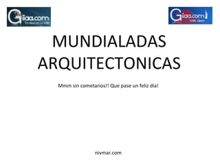 nivmar.com MUNDIALADAS ARQUITECTONICAS Mmm sin cometarios!! Que pase un feliz día! 