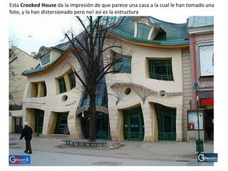 Esta  Crooked House  da la impresión de que parece una casa a la cual le han tomado una foto, y la han distorsionado pero ...