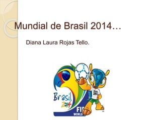 Mundial de Brasil 2014…
Diana Laura Rojas Tello.
 