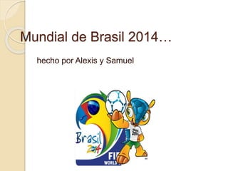 Mundial de Brasil 2014…
hecho por Alexis y Samuel
 