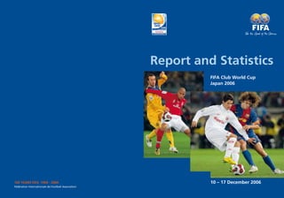 100 YEARS FIFA 1904 - 2004
Fédération Internationale de Football Association
Report and Statistics
FIFA Club World Cup
Japan 2006
10 – 17 December 2006
 