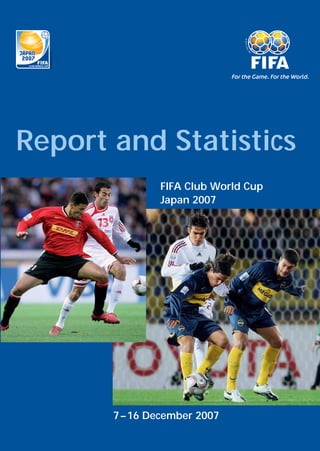 100 YEARS FIFA 1904 - 2004
Fédération Internationale de Football Association
FIFA Club World Cup
Japan 2007
7–16 December 2007
Report and Statistics
 