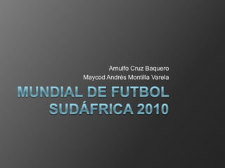 Mundial de Futbol Sudáfrica 2010 Arnulfo Cruz Baquero Maycod Andrés Montilla Varela 