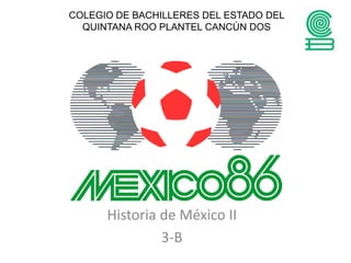 Historia de México II
3-B
COLEGIO DE BACHILLERES DEL ESTADO DEL
QUINTANA ROO PLANTEL CANCÚN DOS
 
