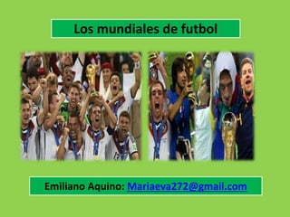Los mundiales de futbol
Emiliano Aquino: Mariaeva272@gmail.com
 
