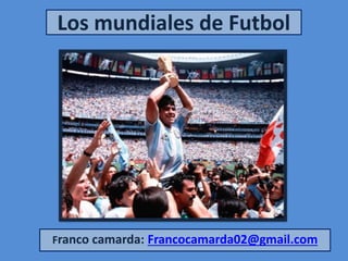 Los mundiales de Futbol
Franco camarda: Francocamarda02@gmail.com
 