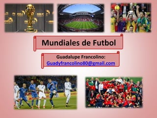 Mundiales de Futbol
Guadalupe Francolino:
Guadyfrancolino80@gmail.com
 