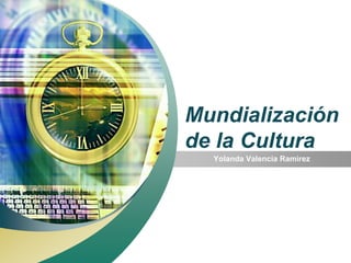 Mundialización
de la Cultura
  Yolanda Valencia Ramirez
 