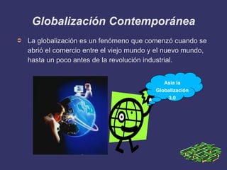 Globalización Contemporánea <ul><li>La globalización es un fenómeno que comenzó cuando se abrió el comercio entre el viejo...