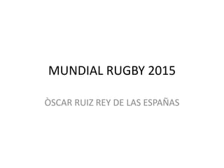 MUNDIAL RUGBY 2015

ÒSCAR RUIZ REY DE LAS ESPAÑAS
 
