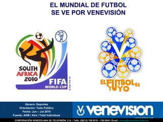 Género: Deportes Orientación: Todo Público Fecha: Jun – Jul 2010 Fuente: AGB / Aire / Total Individuos EL MUNDIAL DE FUTBOL SE VE POR VENEVISIÓN 