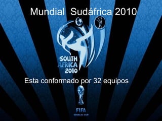 Mundial  Sudáfrica 2010 Esta conformado por 32 equipos 
