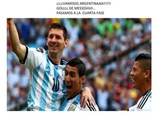 ¡¡¡¡¡VAMOSSS ARGENTINAAA!!!!!!
GOLLLL DE MESSSSIIIIII…
PASAMOS A LA CUARTA FASE
 