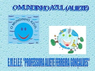 E.M.E.I.E.F. &quot;PROFESSORA ALIETE FERREIRA GONÇALVES&quot; O MUNDINHO AZUL (ALIETE) 