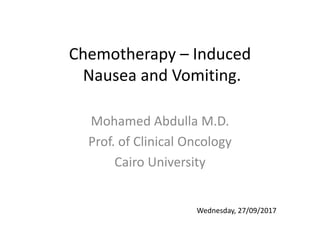 Chemotherapy – Induced
Nausea and Vomiting.
Mohamed Abdulla M.D.
Prof. of Clinical Oncology
Cairo University
Wednesday, 27/09/2017
 