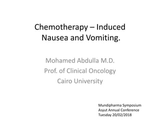 Chemotherapy – Induced
Nausea and Vomiting.
Mohamed Abdulla M.D.
Prof. of Clinical Oncology
Cairo University
Mundipharma Symposium
Asyut Annual Conference
Tuesday 20/02/2018
 