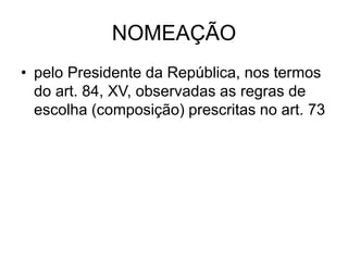 NOMEAÇÃO
• pelo Presidente da República, nos termos
do art. 84, XV, observadas as regras de
escolha (composição) prescritas no art. 73
 
