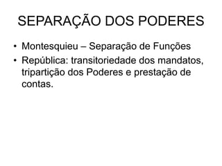 SEPARAÇÃO DOS PODERES
• Montesquieu – Separação de Funções
• República: transitoriedade dos mandatos,
tripartição dos Poderes e prestação de
contas.
 