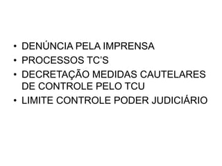 • DENÚNCIA PELA IMPRENSA
• PROCESSOS TC’S
• DECRETAÇÃO MEDIDAS CAUTELARES
DE CONTROLE PELO TCU
• LIMITE CONTROLE PODER JUDICIÁRIO
 