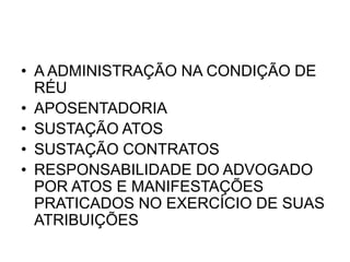 • A ADMINISTRAÇÃO NA CONDIÇÃO DE
RÉU
• APOSENTADORIA
• SUSTAÇÃO ATOS
• SUSTAÇÃO CONTRATOS
• RESPONSABILIDADE DO ADVOGADO
POR ATOS E MANIFESTAÇÕES
PRATICADOS NO EXERCÍCIO DE SUAS
ATRIBUIÇÕES
 