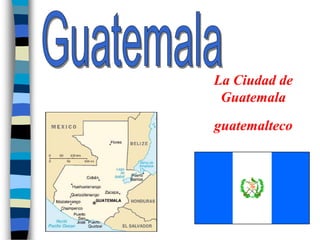 La Ciudad de
 Guatemala
guatemalteco
 