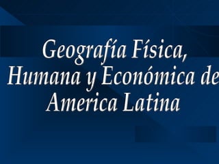 Geografía Física,  Humana y Económica de  America Latina 